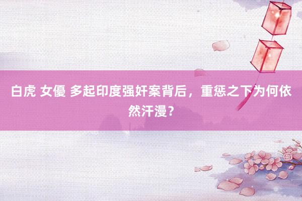 白虎 女優 多起印度强奸案背后，重惩之下为何依然汗漫？