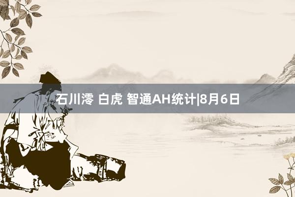 石川澪 白虎 智通AH统计|8月6日