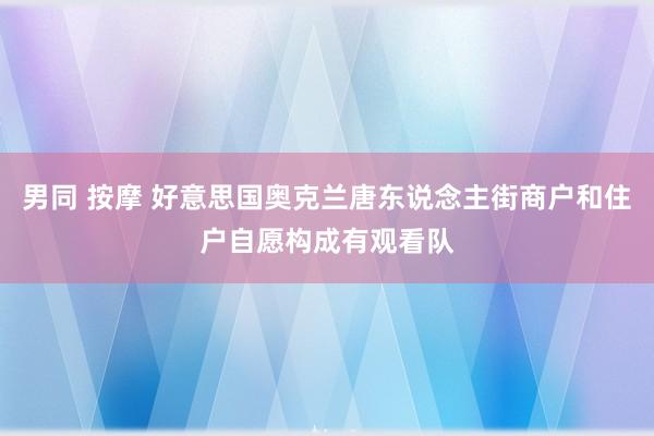 男同 按摩 好意思国奥克兰唐东说念主街商户和住户自愿构成有观看队